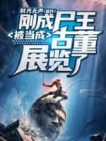 刚成尸王,被当成古董展览了!