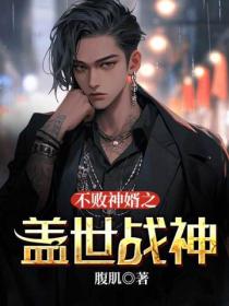 不败神婿:盖世战神(不败战神)