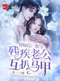 替嫁后:我与残疾老公互扒马甲