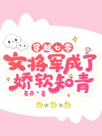 穿越七零,女将军成了娇软知青