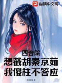 四合院:想截胡秦京茹?我傻柱不答应!