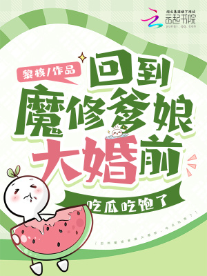 回到魔修爹娘大婚前,吃瓜吃饱了