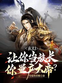 玄幻:让你当族长,你量产大帝?