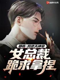都市:我逆天神豪,女总裁跪求拿捏
