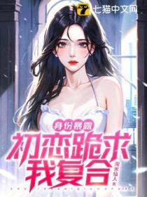 身份暴露,初恋跪求我复合
