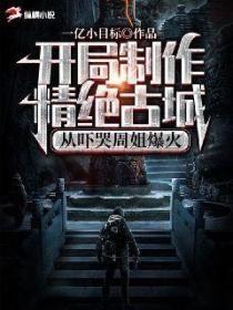 开局制作精绝古城,从吓哭周姐爆火
