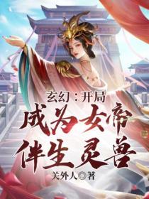 玄幻：开局成为女帝伴生灵兽