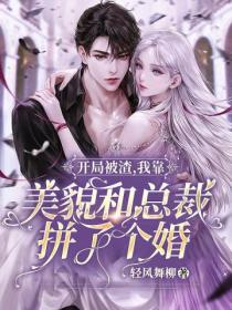 开局被渣,我靠美貌和总裁拼了个婚
