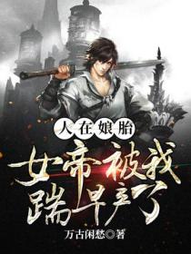 人在娘胎:女帝被我踹早产了