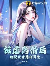 被虐离婚后,他说我才是白月光