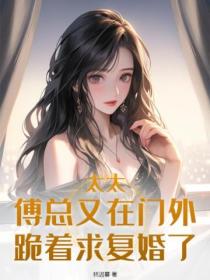 太太,傅总又在门外跪着求复婚了
