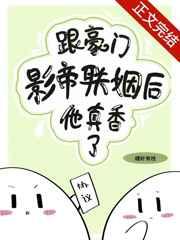 跟豪门影帝联姻后他真香了