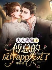 夫人别骗了,傅总的反诈app失灵了
