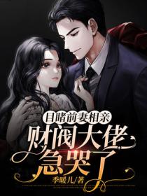 目睹前妻相亲,财阀大佬急哭了