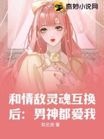 和情敌灵魂互换后:男神都爱我