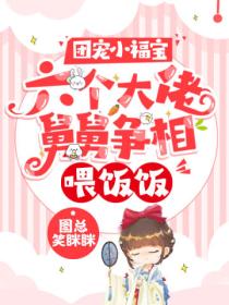 团宠小福宝:六个大佬舅舅争相喂饭饭