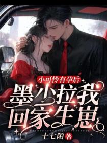 小可怜有孕后,墨少拉我回家生崽