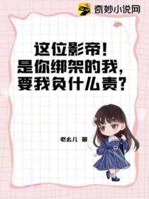 这位影帝!是你绑架的我,要我负什么责?