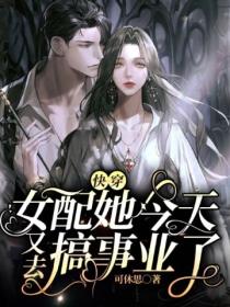 快穿:女配她今天又去搞事业了