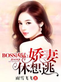BOSS凶猛:娇妻,休想逃