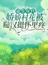 重生年代,娇娇村花被糙汉摁怀里疼