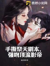 手撕祭天剧本,强吻顶流影帝