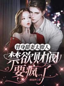替身甜妻太撩人:禁欲财阀要疯了