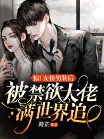 惊!女扮男装后被禁欲大佬满世界追