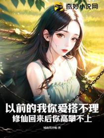 以前的我你爱搭不理,修仙回来后你高攀不上