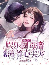 摆烂后,娱乐圈毒瘤成了薄爷心尖宠
