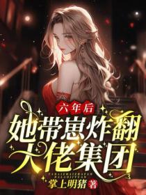 六年后,她带崽炸翻大佬集团