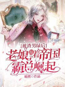 被渣男绿后,老娘跟着帝国霸总崛起