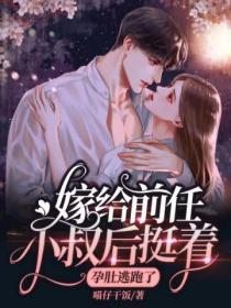 嫁给前任小叔后,挺着孕肚逃跑了