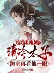 娇娇重生后,清冷太子跪求再看他一眼
