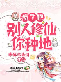 疯了吧!别人修仙你种地