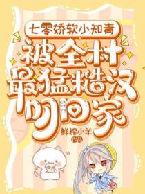 七零娇软小知青,被全村最猛糙汉叼回家