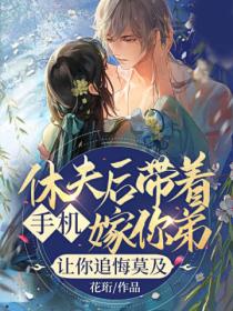 休夫后带着手机嫁你弟,让你追悔莫及