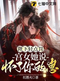 陛下轻点罚,宫女她说怀了你的崽