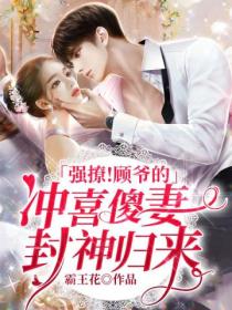 强撩!顾爷的冲喜傻妻封神归来
