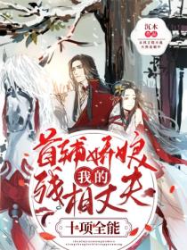 首辅娇娘,我的残相丈夫十项全能
