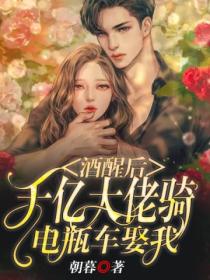 酒醒后,千亿大佬骑电瓶车娶我