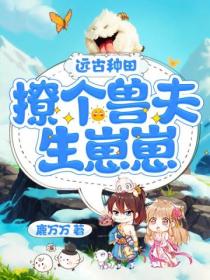 远古种田:撩个兽夫生崽崽