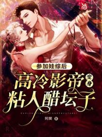 参加娃综后:高冷影帝变身粘人醋坛子