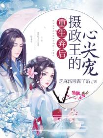 重生弃后:摄政王的心尖宠