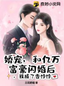 娇宠,和亿万富豪闪婚后,我成了香饽饽