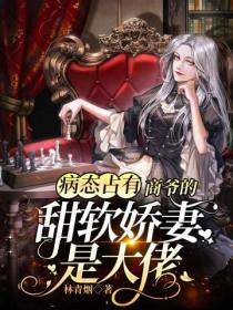 病态占有:商爷的甜软娇妻是大佬
