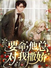 要命,他总对我撒娇
