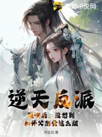 逆天反派:强吻后,没想到和师父恋爱这么甜