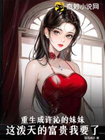 重生成许沁的妹妹,这泼天的富贵我要了