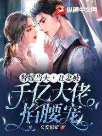 替嫁当天,丑妻被千亿大佬掐腰宠